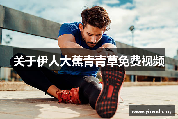 关于伊人大蕉青青草免费视频